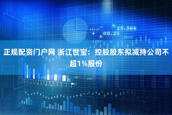正规配资门户网 浙江世宝：控股股东拟减持公司不超1%股份
