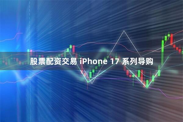 股票配资交易 iPhone 17 系列导购
