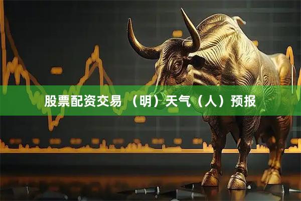 股票配资交易 （明）天气（人）预报