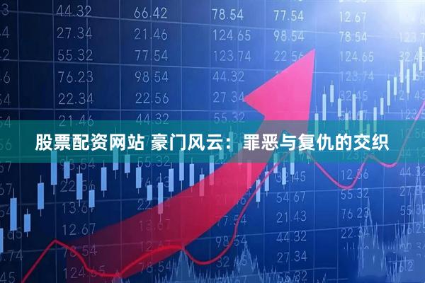股票配资网站 豪门风云：罪恶与复仇的交织